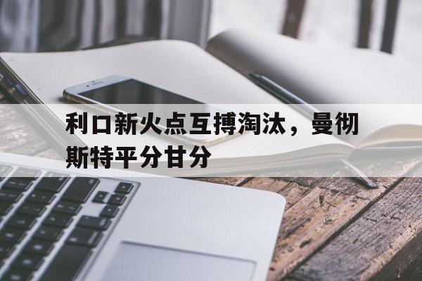 包含利口新火点互搏淘汰，曼彻斯特平分甘分的词条