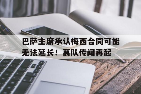 包含巴萨主席承认梅西合同可能无法延长！离队传闻再起的词条